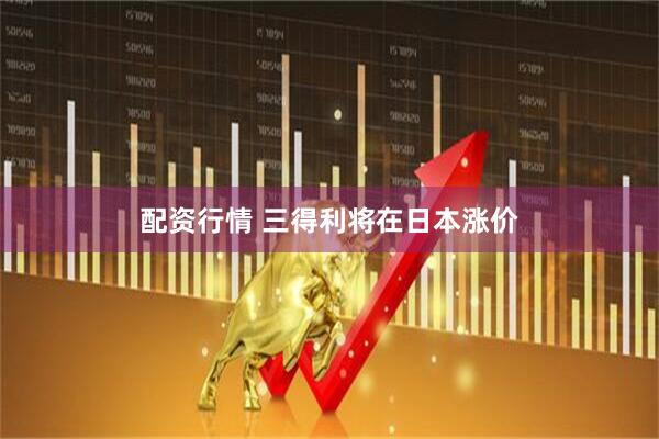 配资行情 三得利将在日本涨价