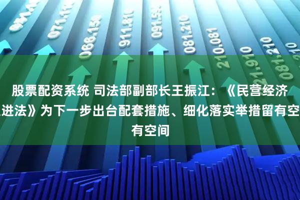 股票配资系统 司法部副部长王振江：《民营经济促进法》为下一步出台配套措施、细化落实举措留有空间