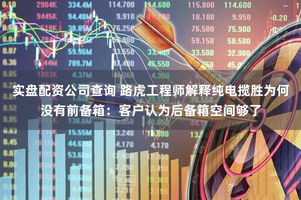 实盘配资公司查询 路虎工程师解释纯电揽胜为何没有前备箱：客户认为后备箱空间够了