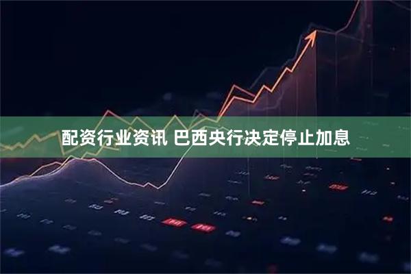 配资行业资讯 巴西央行决定停止加息