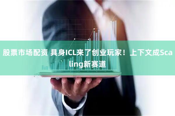 股票市场配资 具身ICL来了创业玩家！上下文成Scaling新赛道